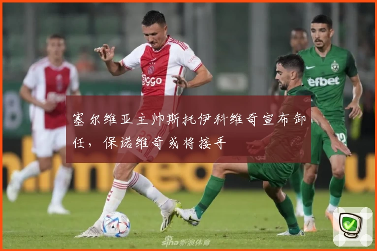 塞尔维亚主帅斯托伊科维奇宣布卸任，保诺维奇或将接手