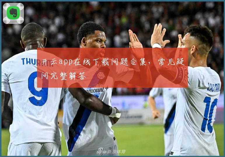开云app在线下载问题合集，常见疑问完整解答