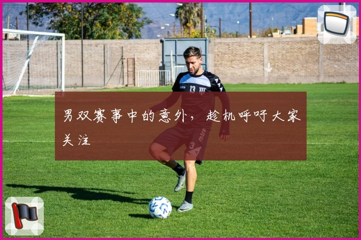 男双赛事中的意外,趁机呼吁大家关注