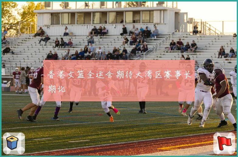 香港女篮全运会期待大湾区赛事长期化