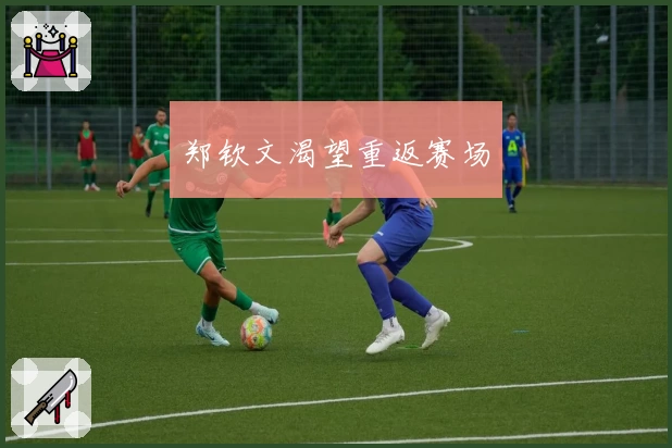 郑钦文渴望重返赛场