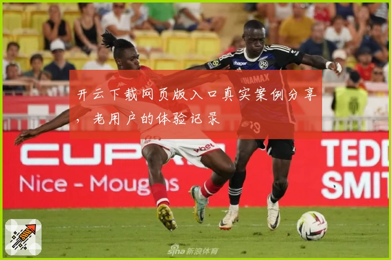 开云下载网页版入口真实案例分享，老用户的体验记录