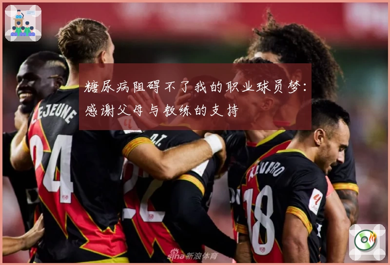 糖尿病阻碍不了我的职业球员梦：感谢父母与教练的支持