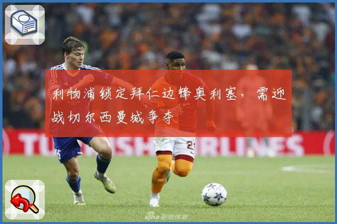 利物浦锁定拜仁边锋奥利塞,需迎战切尔西曼城争夺