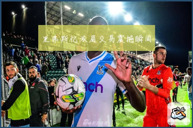 里弗斯忆浓眉交易震撼瞬间