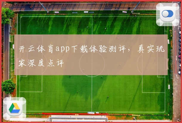 开云体育app下载体验测评，真实玩家深度点评