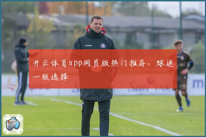 开云体育app网页版热门推荐，球迷一致选择