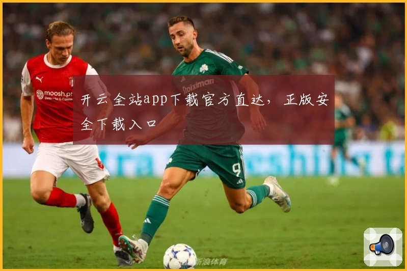 开云全站app下载官方直达，正版安全下载入口