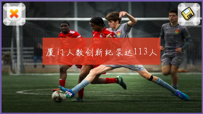 厦门人数创新纪录达113人