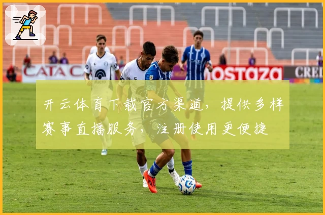 开云体育下载官方渠道，提供多样赛事直播服务，注册使用更便捷