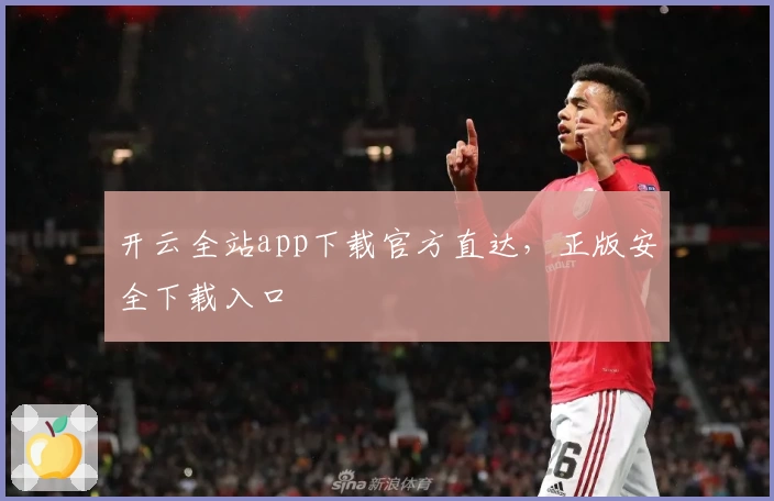 开云全站app下载官方直达,正版安全下载入口