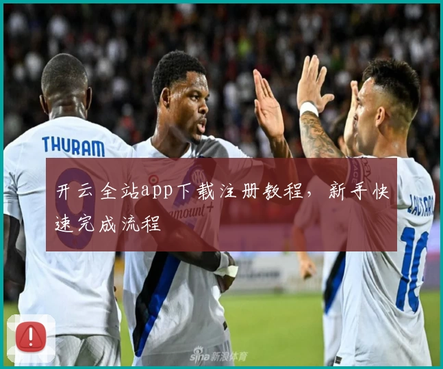 开云全站app下载注册教程，新手快速完成流程