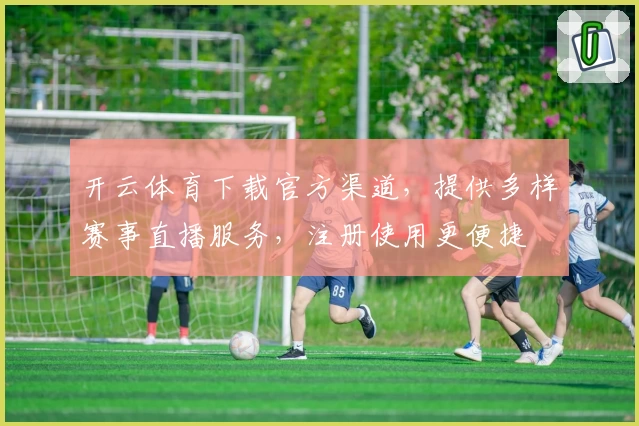开云体育下载官方渠道，提供多样赛事直播服务，注册使用更便捷