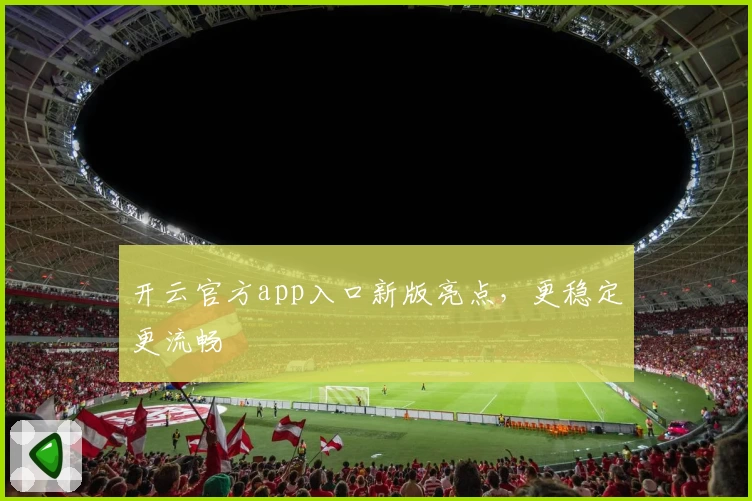 开云官方app入口新版亮点，更稳定更流畅