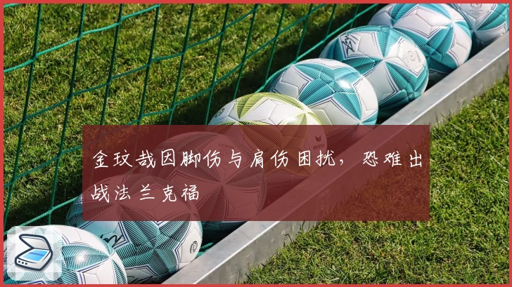 金玟哉因脚伤与肩伤困扰,恐难出战法兰克福