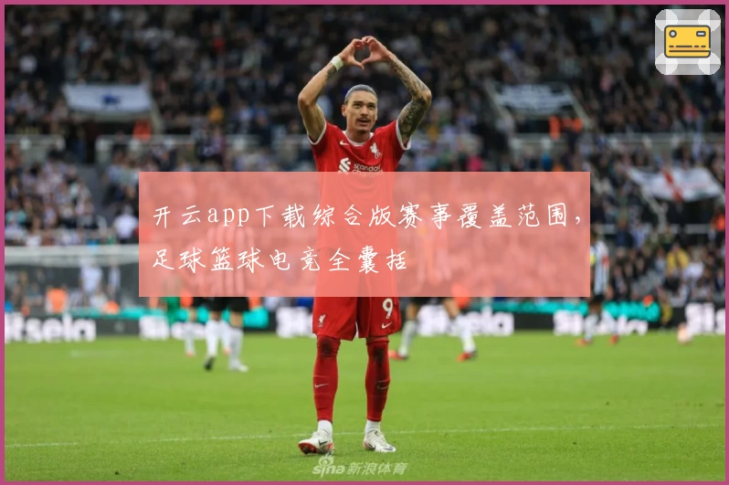 开云app下载综合版赛事覆盖范围，足球篮球电竞全囊括