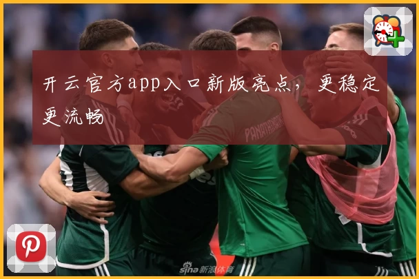 开云官方app入口新版亮点，更稳定更流畅