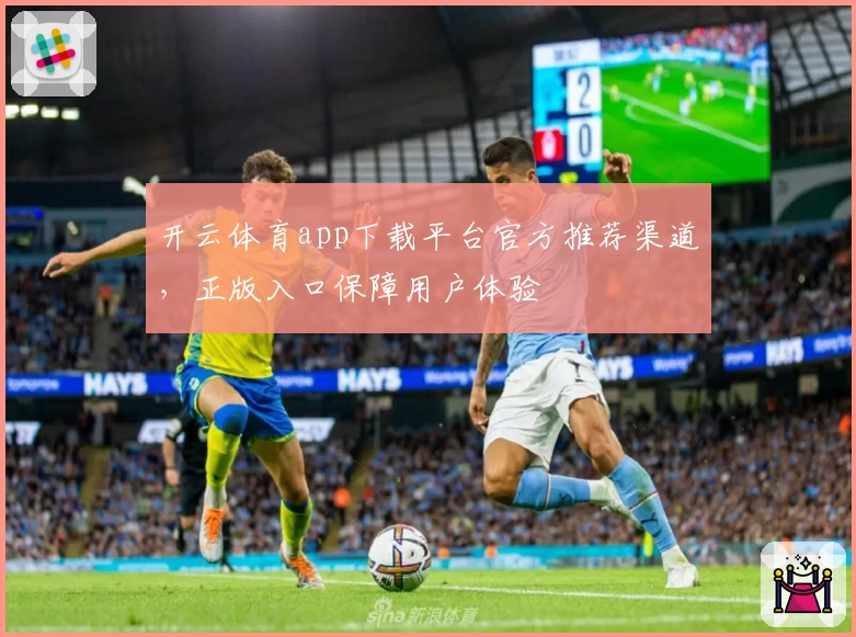 开云体育app下载平台官方推荐渠道，正版入口保障用户体验