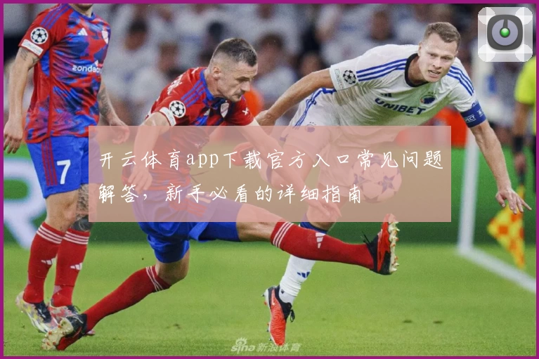开云体育app下载官方入口常见问题解答，新手必看的详细指南