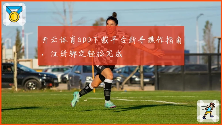 开云体育app下载平台新手操作指南，注册绑定轻松完成